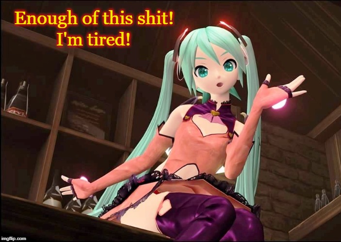 ENOUGH! I'm TIRED! | Enough of this shit! I'm tired! | image tagged in hatsune miku,annoyed,anime,vocaloid,had enough,tired of your shit | made w/ Imgflip meme maker