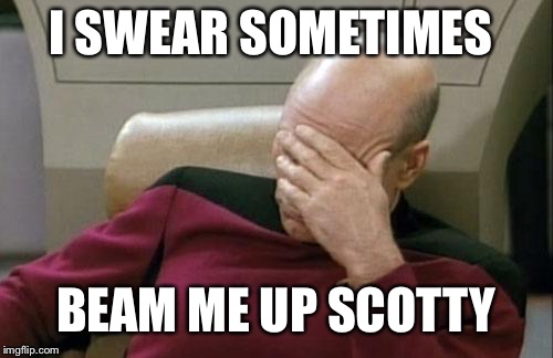 Captain Picard Facepalm | I SWEAR SOMETIMES; BEAM ME UP SCOTTY | image tagged in memes,captain picard facepalm | made w/ Imgflip meme maker