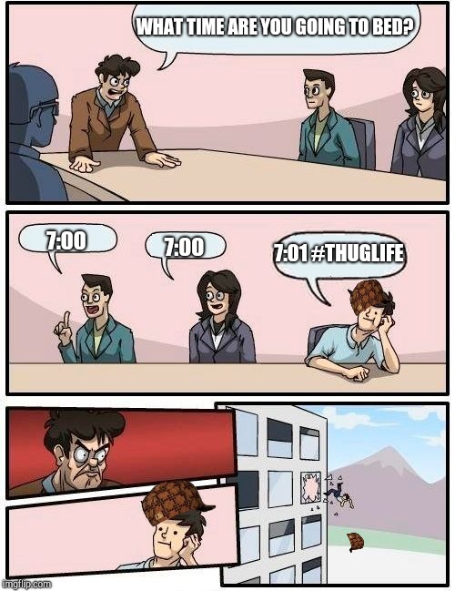 Boardroom Meeting Suggestion Meme | WHAT TIME ARE YOU GOING TO BED? 7:01 #THUGLIFE; 7:00; 7:00 | image tagged in memes,boardroom meeting suggestion,scumbag | made w/ Imgflip meme maker
