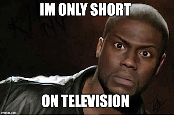Kevin Hart Meme | IM ONLY SHORT; ON TELEVISION | image tagged in memes,kevin hart | made w/ Imgflip meme maker