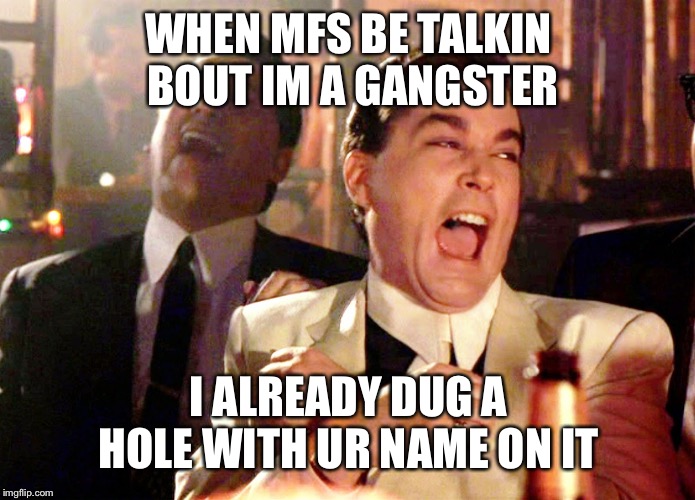 Good Fellas Hilarious | WHEN MFS BE TALKIN BOUT IM A GANGSTER; I ALREADY DUG A HOLE WITH UR NAME ON IT | image tagged in memes,good fellas hilarious | made w/ Imgflip meme maker