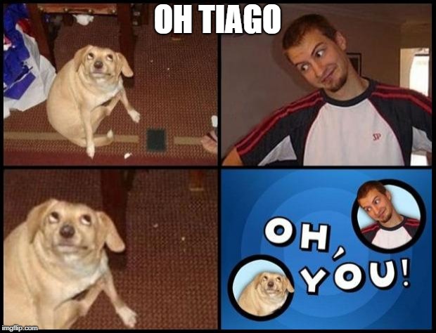 Oh You | OH TIAGO | image tagged in oh you | made w/ Imgflip meme maker