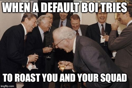 Laughing Men In Suits | WHEN A DEFAULT BOI TRIES; TO ROAST YOU AND YOUR SQUAD | image tagged in memes,laughing men in suits | made w/ Imgflip meme maker