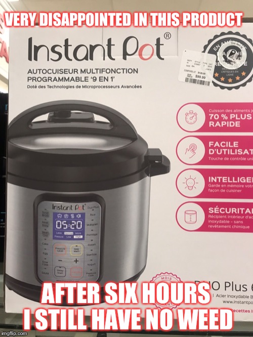 Instant Pot | VERY DISAPPOINTED IN THIS PRODUCT; AFTER SIX HOURS I STILL HAVE NO WEED | image tagged in instant pot,weed,memes | made w/ Imgflip meme maker