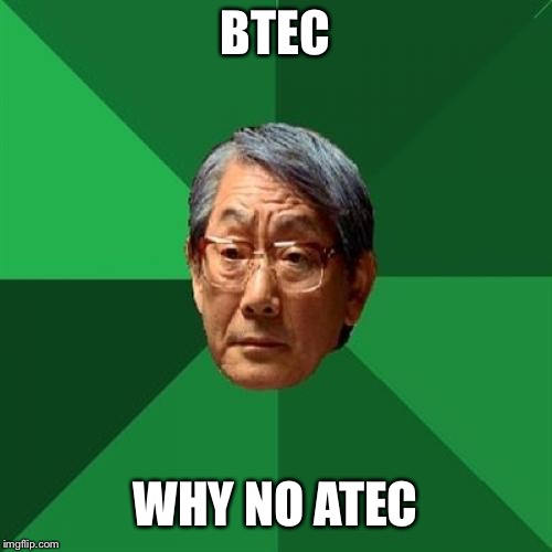 High Expectations Asian Father Meme | BTEC; WHY NO ATEC | image tagged in memes,high expectations asian father | made w/ Imgflip meme maker