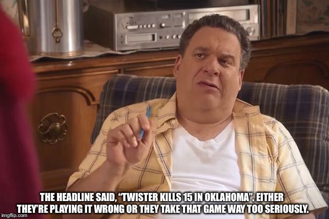 Murray Goldberg | THE HEADLINE SAID, “TWISTER KILLS 15 IN OKLAHOMA”. EITHER THEY’RE PLAYING IT WRONG OR THEY TAKE THAT GAME WAY TOO SERIOUSLY. | image tagged in murray goldberg | made w/ Imgflip meme maker