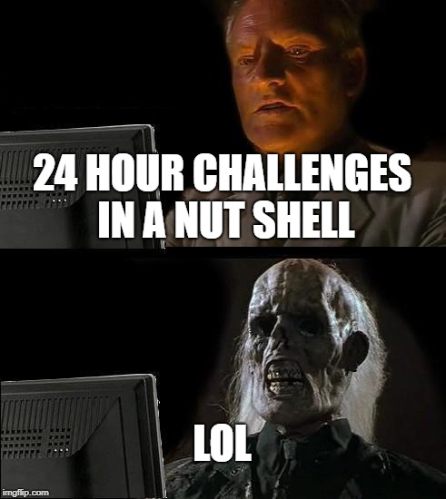 I'll Just Wait Here Meme |  24 HOUR CHALLENGES IN A NUT SHELL; LOL | image tagged in memes,ill just wait here | made w/ Imgflip meme maker