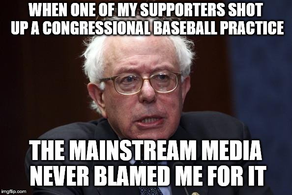 Bernie Sanders | WHEN ONE OF MY SUPPORTERS SHOT UP A CONGRESSIONAL BASEBALL PRACTICE; THE MAINSTREAM MEDIA NEVER BLAMED ME FOR IT | image tagged in bernie sanders | made w/ Imgflip meme maker