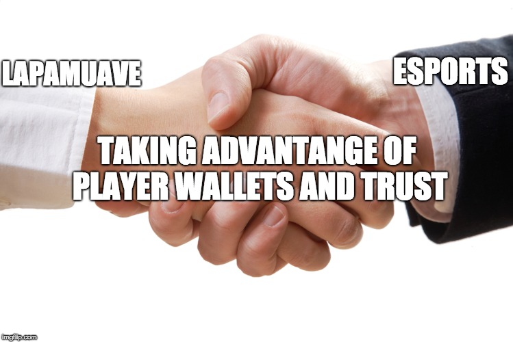shaking hands | ESPORTS; LAPAMUAVE; TAKING ADVANTANGE OF PLAYER WALLETS AND TRUST | image tagged in shaking hands | made w/ Imgflip meme maker