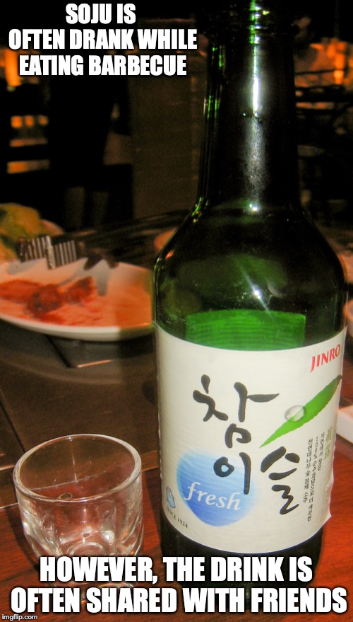 Soju | SOJU IS OFTEN DRANK WHILE EATING BARBECUE; HOWEVER, THE DRINK IS OFTEN SHARED WITH FRIENDS | image tagged in soju,alcohol,memes | made w/ Imgflip meme maker