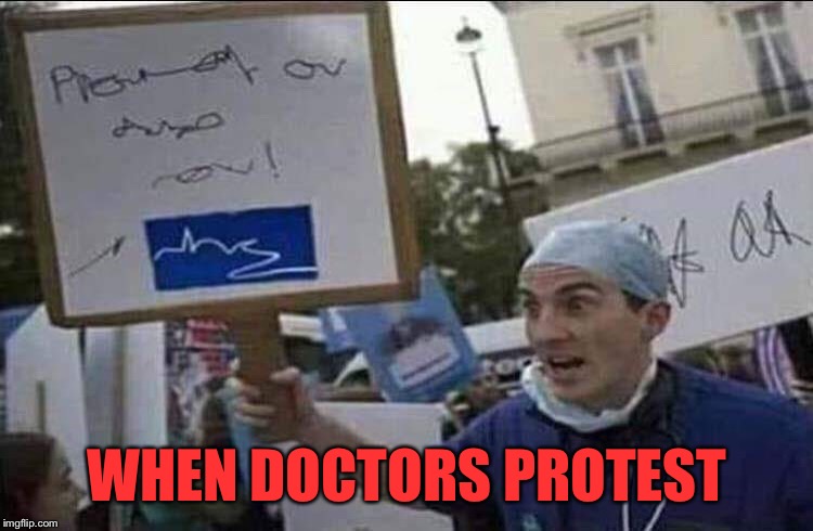 Sometimes they take the wrong meds | WHEN DOCTORS PROTEST | image tagged in doctors,protesting,wtf,good,meds,funny memes | made w/ Imgflip meme maker