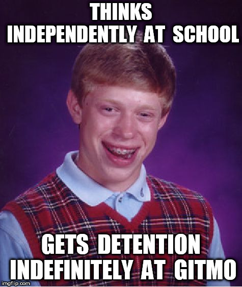 Bad Luck Brian Meme | THINKS INDEPENDENTLY  AT  SCHOOL GETS  DETENTION INDEFINITELY  AT  GITMO | image tagged in memes,bad luck brian | made w/ Imgflip meme maker