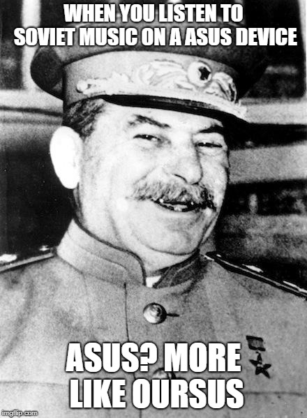Stalin smile | WHEN YOU LISTEN TO SOVIET MUSIC ON A ASUS DEVICE; ASUS? MORE LIKE OURSUS | image tagged in stalin smile | made w/ Imgflip meme maker
