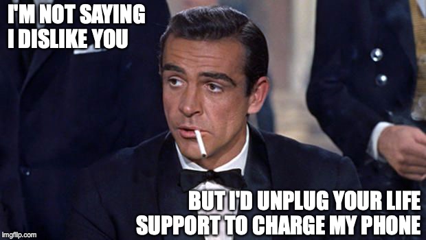 James Bond | I'M NOT SAYING I DISLIKE YOU; BUT I'D UNPLUG YOUR LIFE SUPPORT TO CHARGE MY PHONE | image tagged in james bond | made w/ Imgflip meme maker