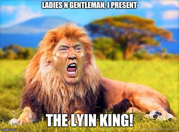 LADIES N GENTLEMAN, I PRESENT; THE LYIN KING! | image tagged in lyin' king | made w/ Imgflip meme maker