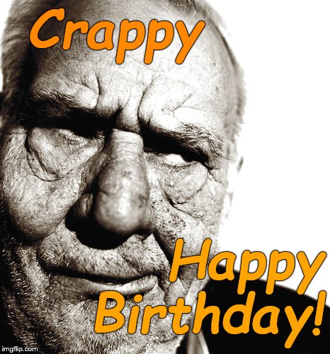 The Skeptical Old Man (not me) wanted to post this meme so you can pass it on to your best friends, as appropriate. | Crappy; Happy Birthday! | image tagged in skeptical old man,oh crap not again,happy birthday,oh happy damn birthday,don't send these greetings to someone who can't take a | made w/ Imgflip meme maker