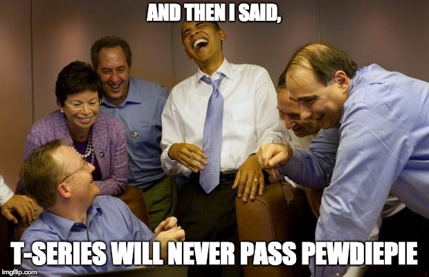 This has become a serious treat
The people of Imgflip must come together! | AND THEN I SAID, T-SERIES WILL NEVER PASS PEWDIEPIE | image tagged in memes,and then i said obama | made w/ Imgflip meme maker