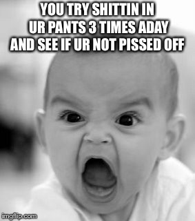 Angry Baby Meme | YOU TRY SHITTIN IN UR PANTS 3 TIMES ADAY AND SEE IF UR NOT PISSED OFF | image tagged in memes,angry baby | made w/ Imgflip meme maker