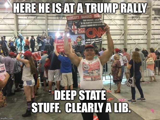 HERE HE IS AT A TRUMP RALLY DEEP STATE STUFF.  CLEARLY A LIB. | made w/ Imgflip meme maker