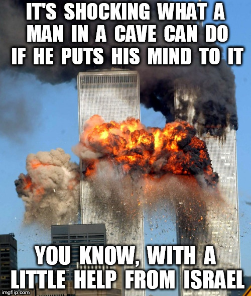 9/11 | IT'S  SHOCKING  WHAT  A MAN  IN  A  CAVE  CAN  DO IF  HE  PUTS  HIS  MIND  TO  IT; YOU  KNOW,  WITH  A LITTLE  HELP  FROM  ISRAEL | image tagged in 9/11 | made w/ Imgflip meme maker