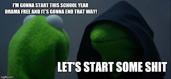 Evil Kermit | I'M GONNA START THIS SCHOOL YEAR DRAMA FREE AND IT'S GONNA END THAT WAY! LET'S START SOME SHIT | image tagged in memes,evil kermit | made w/ Imgflip meme maker