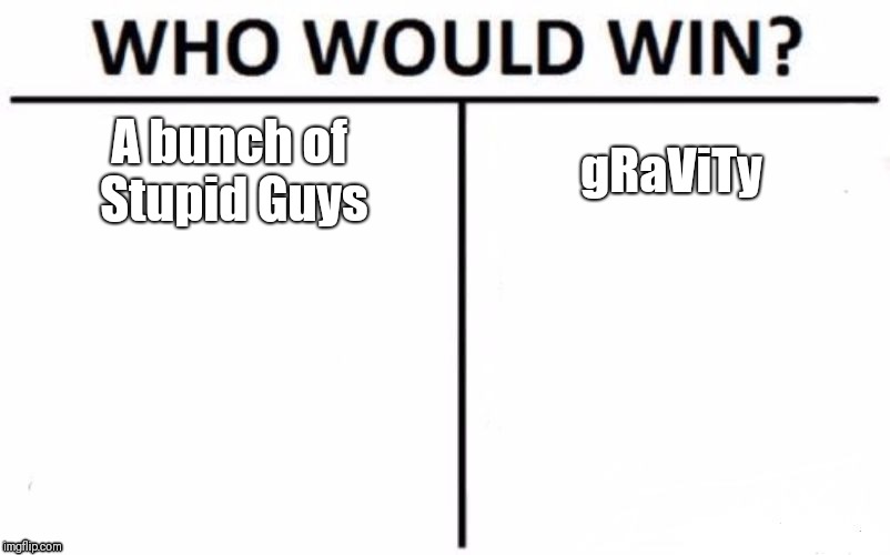 Who Would Win? | A bunch of Stupid Guys; gRaViTy | image tagged in memes,who would win | made w/ Imgflip meme maker