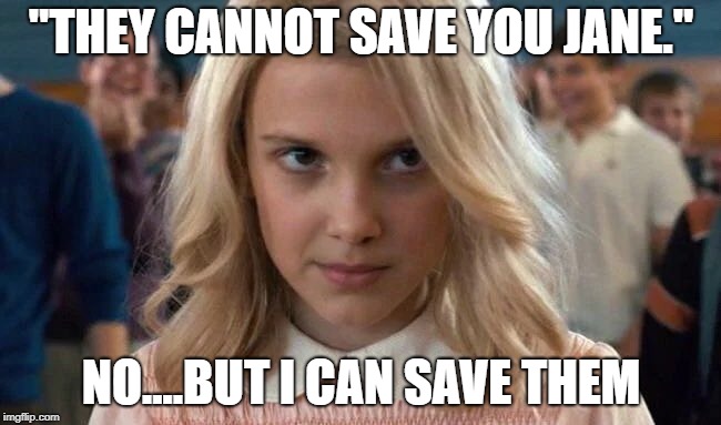 Eleven - Stranger Things | "THEY CANNOT SAVE YOU JANE."; NO....BUT I CAN SAVE THEM | image tagged in eleven - stranger things | made w/ Imgflip meme maker