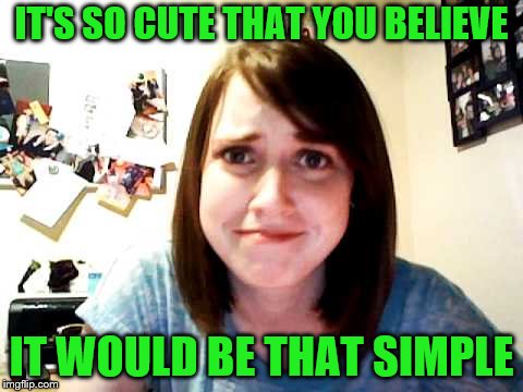 IT'S SO CUTE THAT YOU BELIEVE IT WOULD BE THAT SIMPLE | made w/ Imgflip meme maker