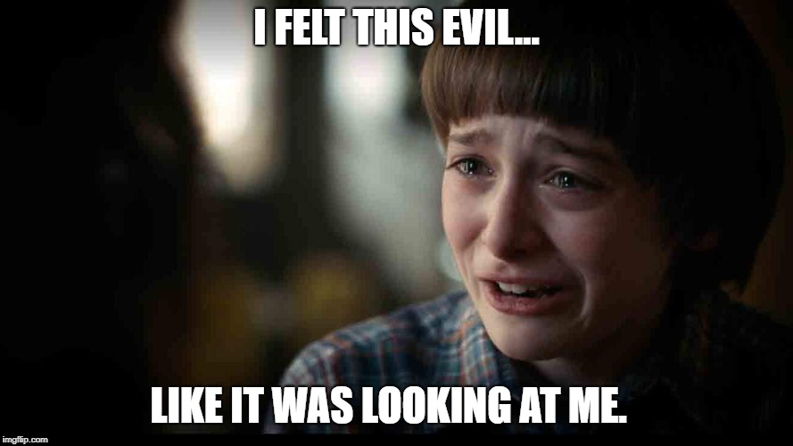 Delayed Stranger Things Season 3 | I FELT THIS EVIL... LIKE IT WAS LOOKING AT ME. | image tagged in delayed stranger things season 3 | made w/ Imgflip meme maker