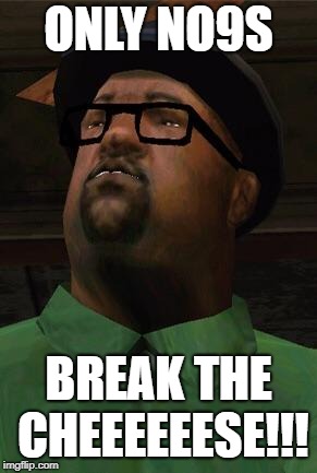 Big Smoke | ONLY NO9S BREAK THE CHEEEEEESE!!! | image tagged in big smoke | made w/ Imgflip meme maker