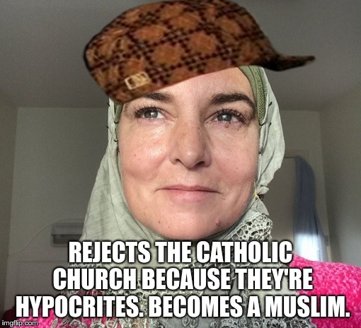 Sinead O'Connor renounces Catholicism and converts to Islam | REJECTS THE CATHOLIC CHURCH BECAUSE THEY'RE HYPOCRITES. BECOMES A MUSLIM. | image tagged in sinead oconnor,islam,muslim,catholic | made w/ Imgflip meme maker
