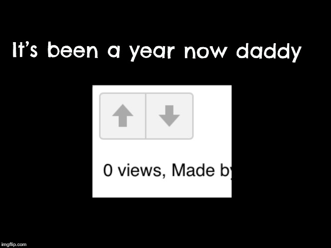 It’s been a year now | image tagged in memes,gifs,demotivationals | made w/ Imgflip meme maker