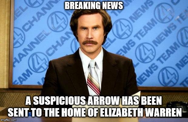 BREAKING NEWS | BREAKING NEWS; A SUSPICIOUS ARROW HAS BEEN SENT TO THE HOME OF ELIZABETH WARREN | image tagged in breaking news | made w/ Imgflip meme maker