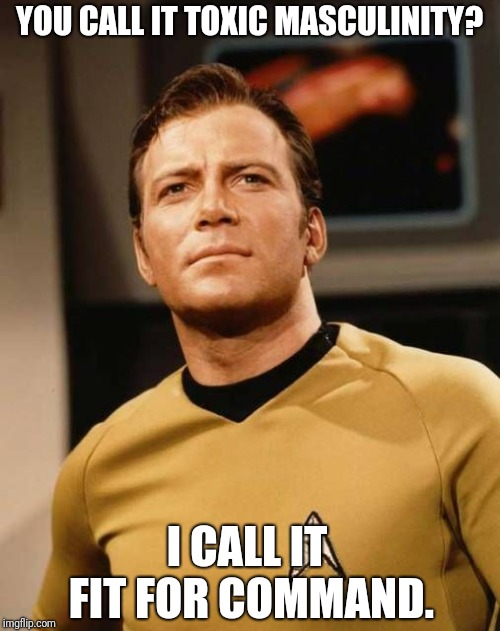 YOU CALL IT TOXIC MASCULINITY? I CALL IT FIT FOR COMMAND. | image tagged in cool kirk | made w/ Imgflip meme maker