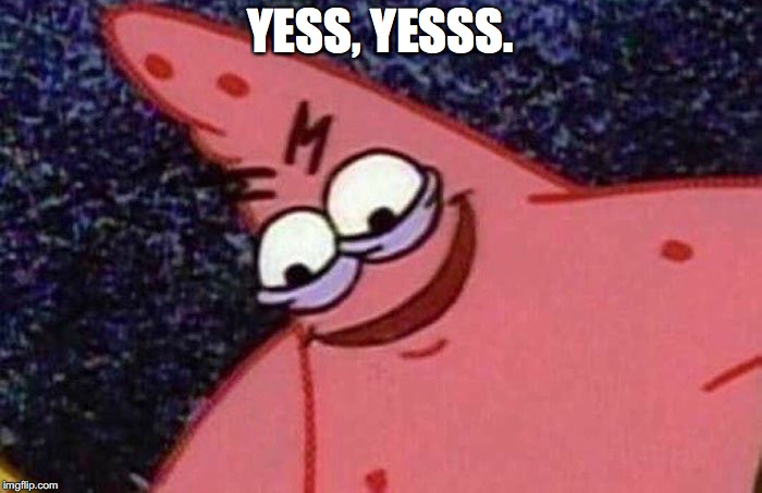 Evil Patrick  | YESS, YESSS. | image tagged in evil patrick | made w/ Imgflip meme maker