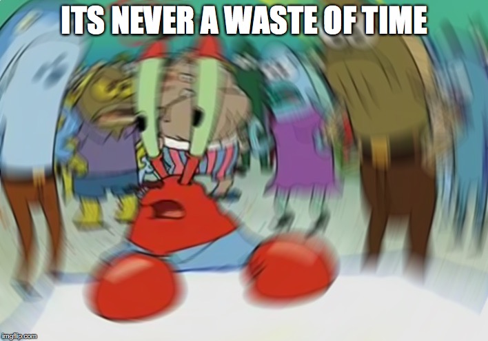 Mr Krabs Blur Meme Meme | ITS NEVER A WASTE OF TIME | image tagged in memes,mr krabs blur meme | made w/ Imgflip meme maker