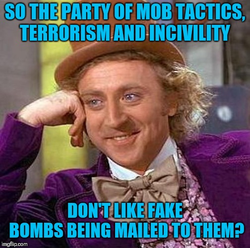 Creepy Condescending Wonka | SO THE PARTY OF MOB TACTICS, TERRORISM AND INCIVILITY; DON'T LIKE FAKE BOMBS BEING MAILED TO THEM? | image tagged in memes,creepy condescending wonka | made w/ Imgflip meme maker