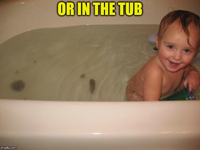 OR IN THE TUB | made w/ Imgflip meme maker