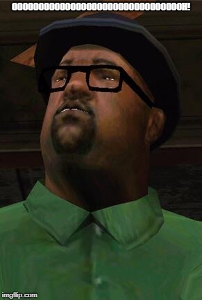 Big Smoke | OOOOOOOOOOOOOOOOOOOOOOOOOOOOOOOOH! | image tagged in big smoke | made w/ Imgflip meme maker