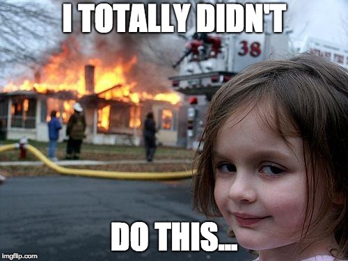 Disaster Girl Meme | I TOTALLY DIDN'T; DO THIS... | image tagged in memes,disaster girl | made w/ Imgflip meme maker