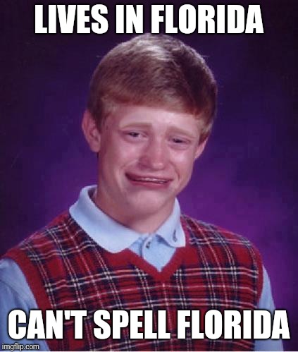 Bad Luck Brian Cry | LIVES IN FLORIDA CAN'T SPELL FLORIDA | image tagged in bad luck brian cry | made w/ Imgflip meme maker