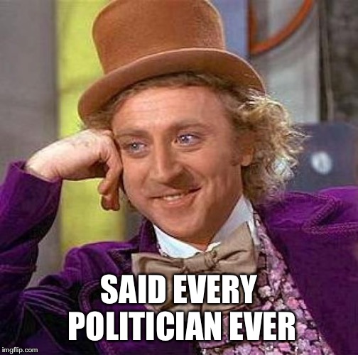 Creepy Condescending Wonka Meme | SAID EVERY POLITICIAN EVER | image tagged in memes,creepy condescending wonka | made w/ Imgflip meme maker