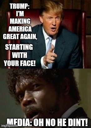 Make Memes Great Again | TRUMP: I'M MAKING AMERICA GREAT AGAIN, STARTING WITH YOUR FACE! MEDIA: OH NO HE DINT! | image tagged in maga,memes,president trump,media,mainstream media | made w/ Imgflip meme maker