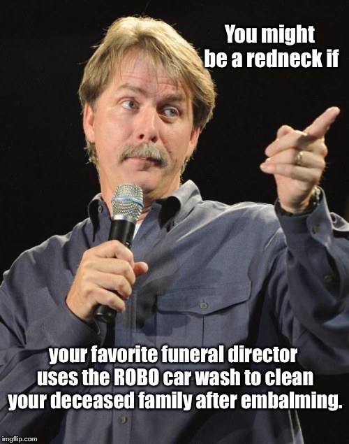Sorry for your loss  | You might be a redneck if; your favorite funeral director uses the ROBO car wash to clean your deceased family after embalming. | image tagged in jeff foxworthy you might be a redneck if,deceassd,car wash,embalm,halloween | made w/ Imgflip meme maker