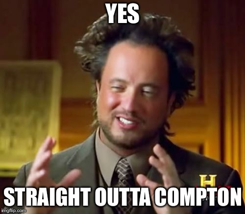 Ancient Aliens Meme | YES STRAIGHT OUTTA COMPTON | image tagged in memes,ancient aliens | made w/ Imgflip meme maker