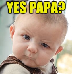 Skeptical Baby Meme | YES PAPA? | image tagged in memes,skeptical baby | made w/ Imgflip meme maker