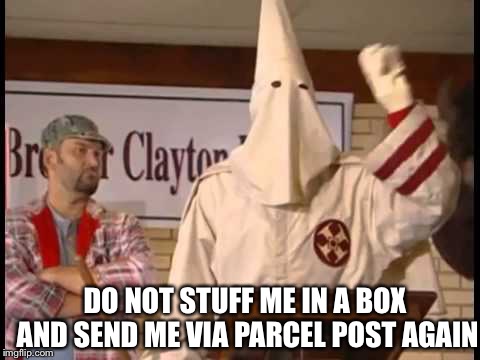 White Power | DO NOT STUFF ME IN A BOX AND SEND ME VIA PARCEL POST AGAIN | image tagged in white power | made w/ Imgflip meme maker