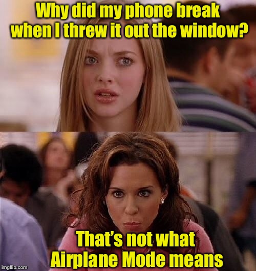 Blonde Mode | Why did my phone break when I threw it out the window? That’s not what Airplane Mode means | image tagged in mean girls,memes,blonde pun,airplane,cell phone | made w/ Imgflip meme maker