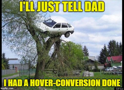 I'm sure it will work. | I'LL JUST TELL DAD; I HAD A HOVER-CONVERSION DONE | image tagged in memes,secure parking,back to the future,cars | made w/ Imgflip meme maker