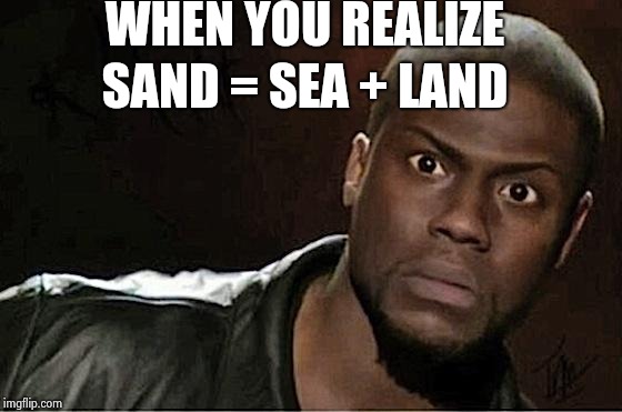 Kevin Hart Meme | WHEN YOU REALIZE; SAND = SEA + LAND | image tagged in memes,kevin hart | made w/ Imgflip meme maker